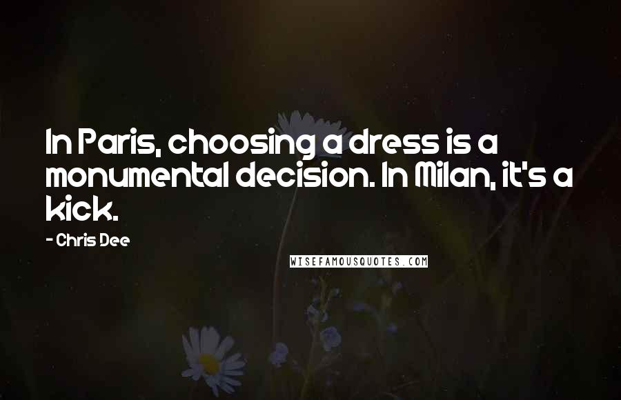 Chris Dee Quotes: In Paris, choosing a dress is a monumental decision. In Milan, it's a kick.