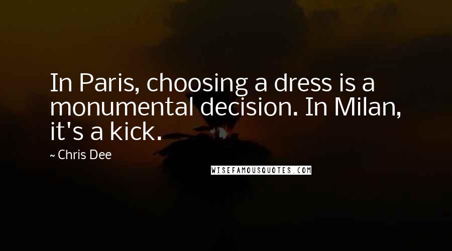 Chris Dee Quotes: In Paris, choosing a dress is a monumental decision. In Milan, it's a kick.