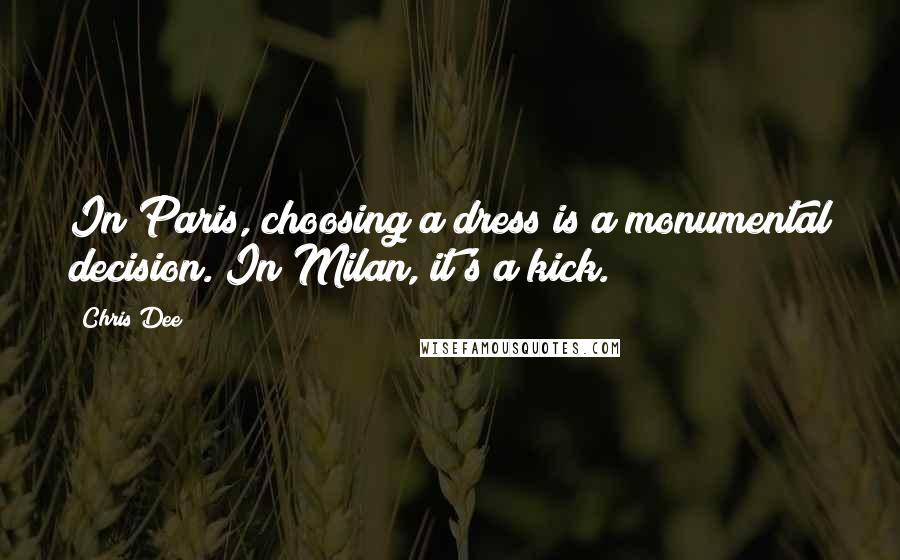 Chris Dee Quotes: In Paris, choosing a dress is a monumental decision. In Milan, it's a kick.