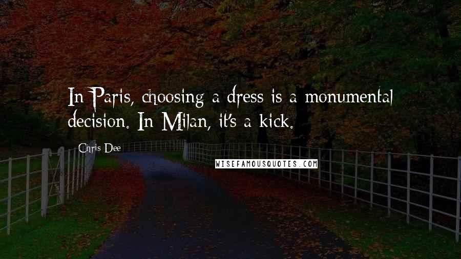 Chris Dee Quotes: In Paris, choosing a dress is a monumental decision. In Milan, it's a kick.