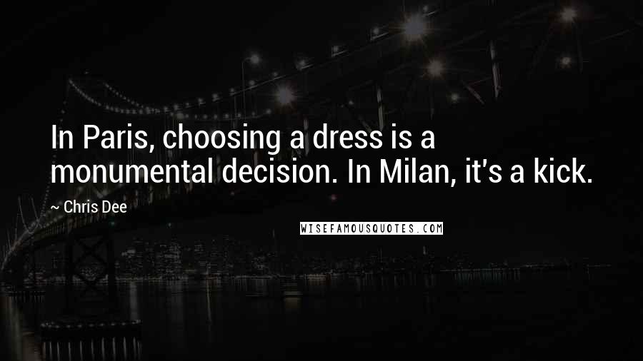 Chris Dee Quotes: In Paris, choosing a dress is a monumental decision. In Milan, it's a kick.