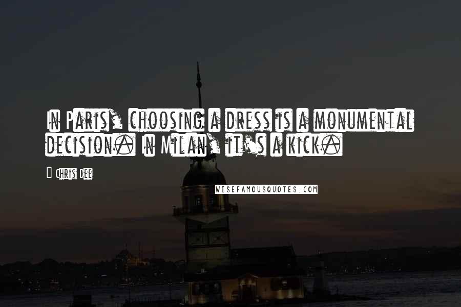 Chris Dee Quotes: In Paris, choosing a dress is a monumental decision. In Milan, it's a kick.