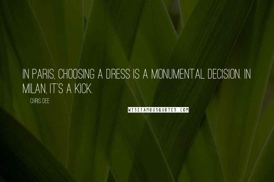 Chris Dee Quotes: In Paris, choosing a dress is a monumental decision. In Milan, it's a kick.