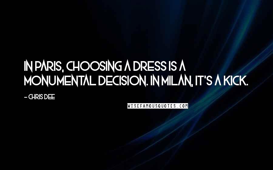 Chris Dee Quotes: In Paris, choosing a dress is a monumental decision. In Milan, it's a kick.