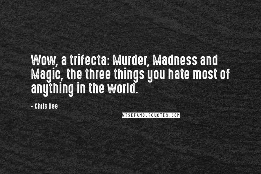 Chris Dee Quotes: Wow, a trifecta: Murder, Madness and Magic, the three things you hate most of anything in the world.