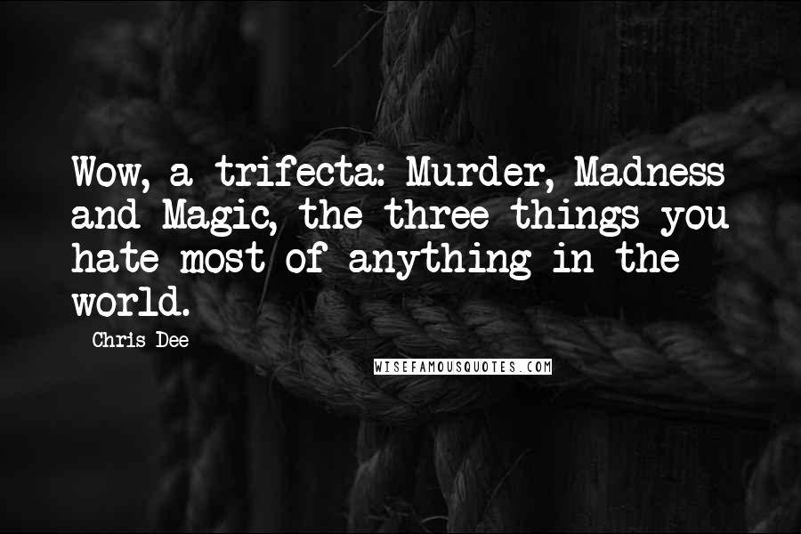 Chris Dee Quotes: Wow, a trifecta: Murder, Madness and Magic, the three things you hate most of anything in the world.