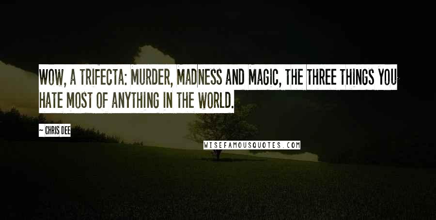 Chris Dee Quotes: Wow, a trifecta: Murder, Madness and Magic, the three things you hate most of anything in the world.