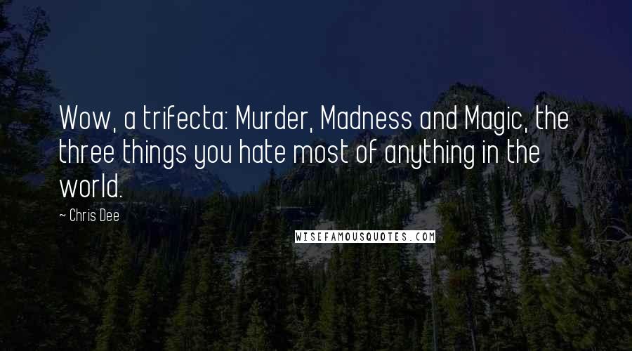 Chris Dee Quotes: Wow, a trifecta: Murder, Madness and Magic, the three things you hate most of anything in the world.