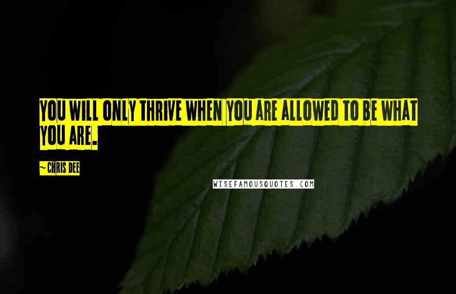 Chris Dee Quotes: You will only thrive when you are allowed to be what you are.