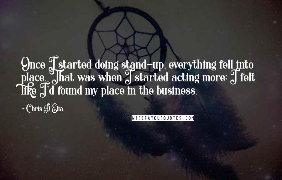 Chris D'Elia Quotes: Once I started doing stand-up, everything fell into place. That was when I started acting more; I felt like I'd found my place in the business.