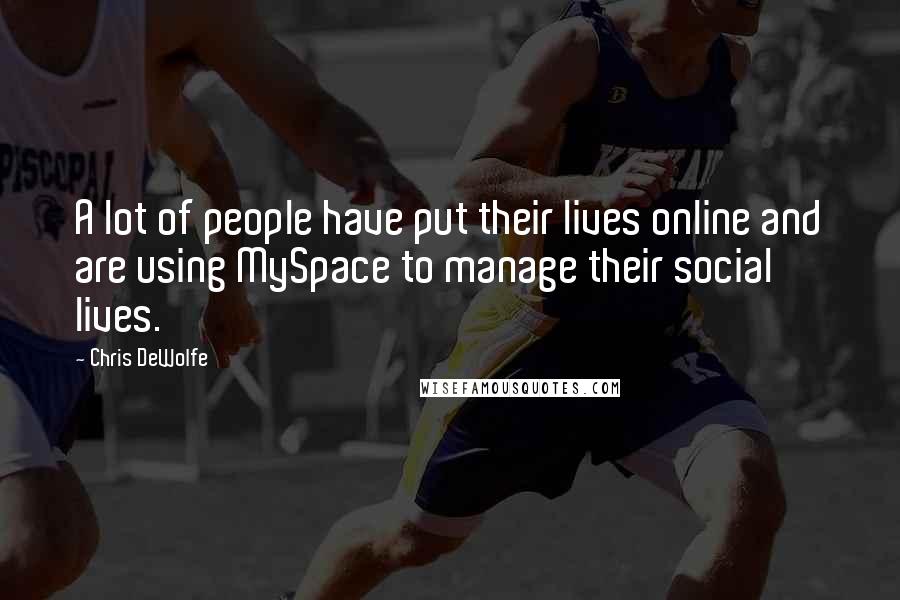 Chris DeWolfe Quotes: A lot of people have put their lives online and are using MySpace to manage their social lives.