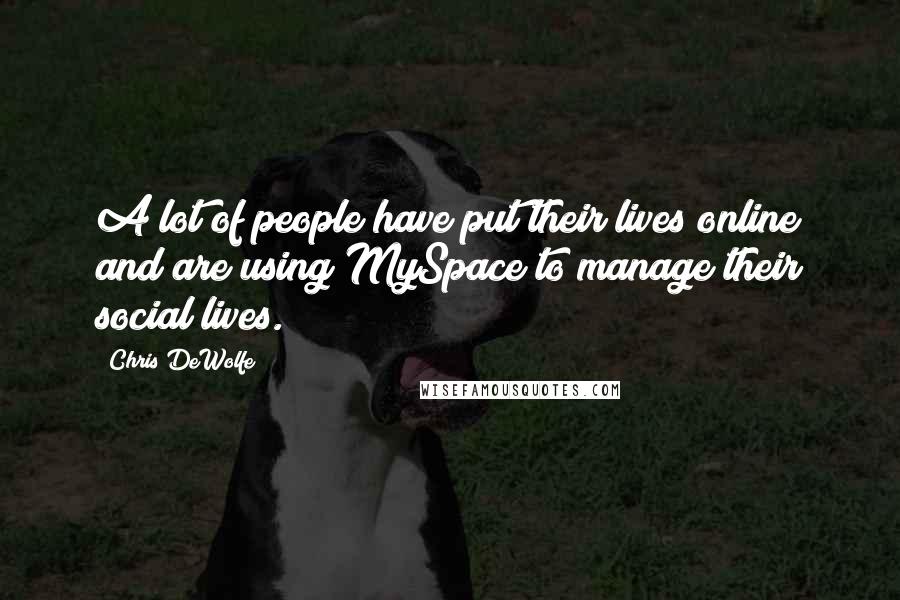 Chris DeWolfe Quotes: A lot of people have put their lives online and are using MySpace to manage their social lives.