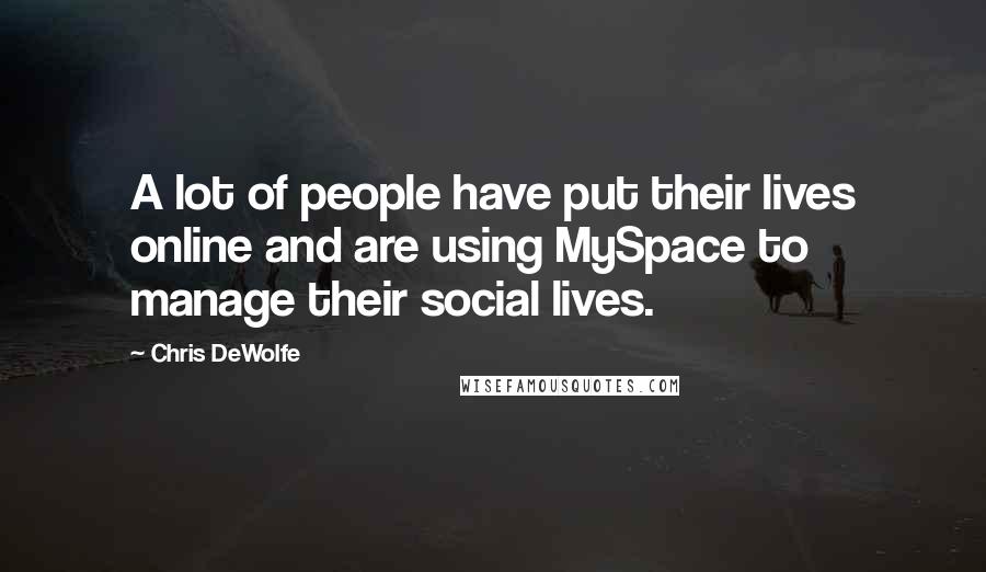 Chris DeWolfe Quotes: A lot of people have put their lives online and are using MySpace to manage their social lives.