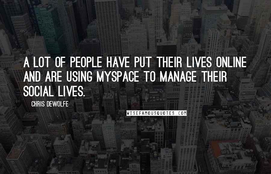 Chris DeWolfe Quotes: A lot of people have put their lives online and are using MySpace to manage their social lives.