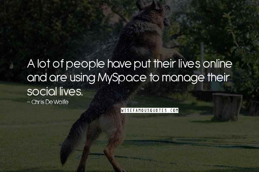 Chris DeWolfe Quotes: A lot of people have put their lives online and are using MySpace to manage their social lives.