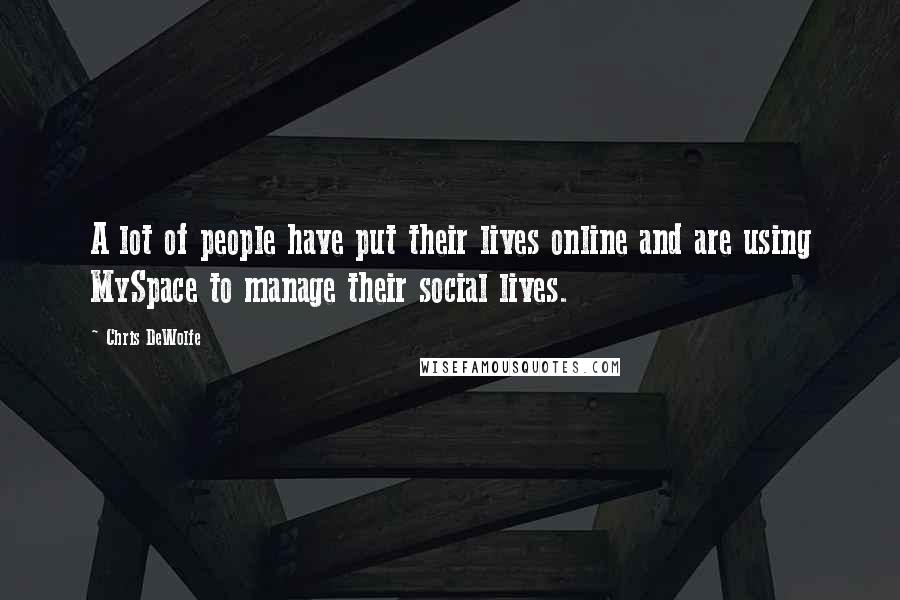 Chris DeWolfe Quotes: A lot of people have put their lives online and are using MySpace to manage their social lives.