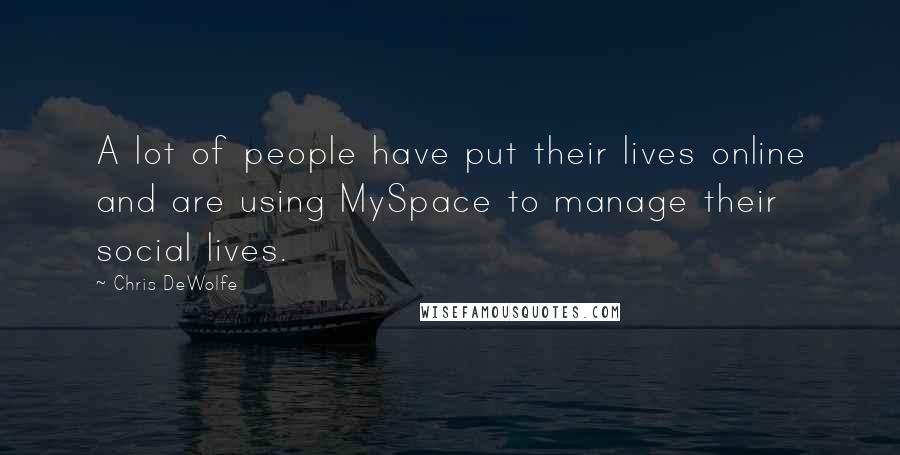 Chris DeWolfe Quotes: A lot of people have put their lives online and are using MySpace to manage their social lives.