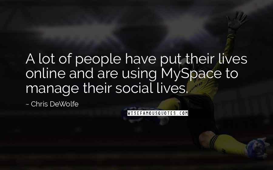 Chris DeWolfe Quotes: A lot of people have put their lives online and are using MySpace to manage their social lives.