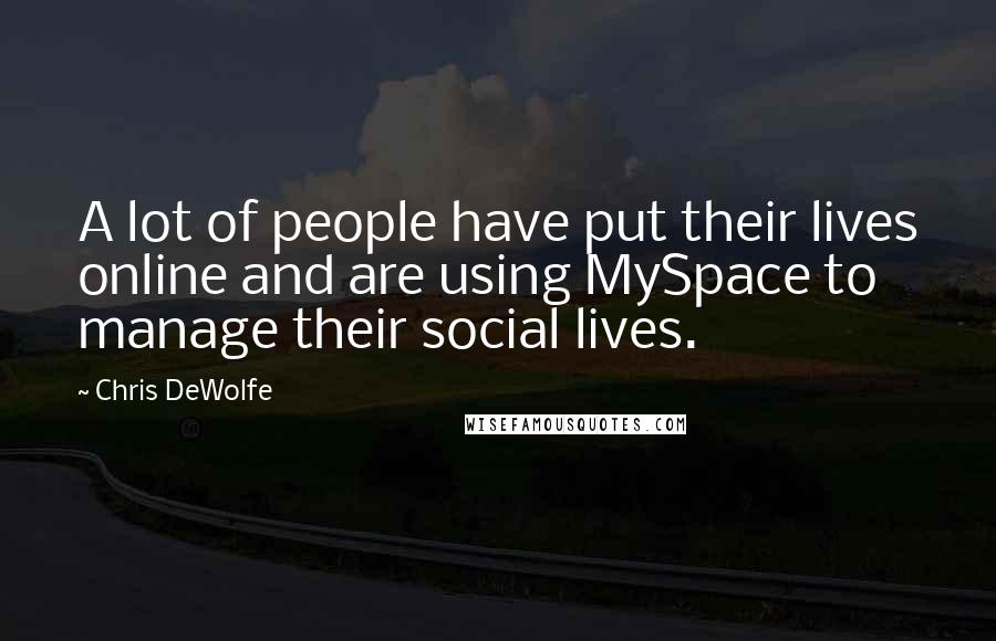 Chris DeWolfe Quotes: A lot of people have put their lives online and are using MySpace to manage their social lives.