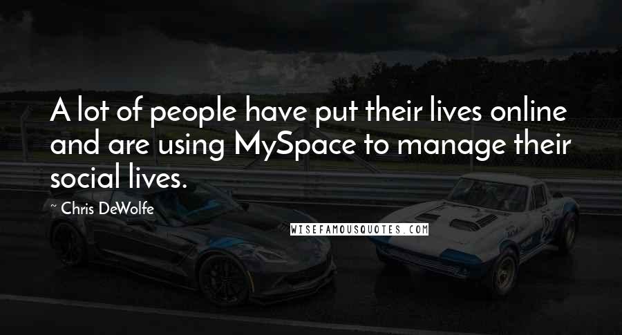 Chris DeWolfe Quotes: A lot of people have put their lives online and are using MySpace to manage their social lives.