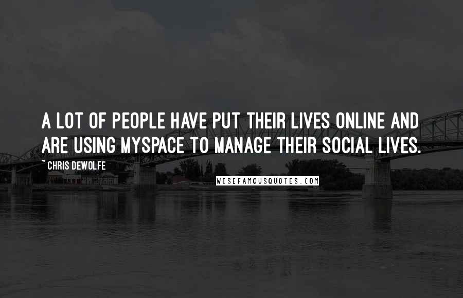 Chris DeWolfe Quotes: A lot of people have put their lives online and are using MySpace to manage their social lives.