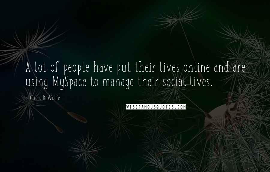 Chris DeWolfe Quotes: A lot of people have put their lives online and are using MySpace to manage their social lives.