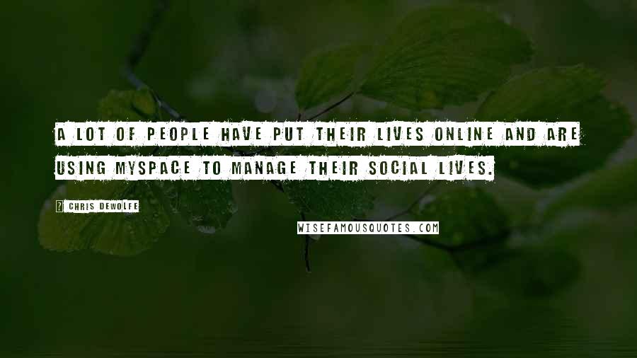 Chris DeWolfe Quotes: A lot of people have put their lives online and are using MySpace to manage their social lives.