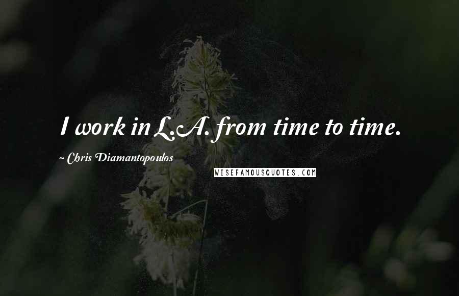 Chris Diamantopoulos Quotes: I work in L.A. from time to time.