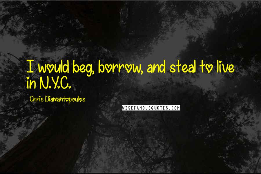 Chris Diamantopoulos Quotes: I would beg, borrow, and steal to live in N.Y.C.