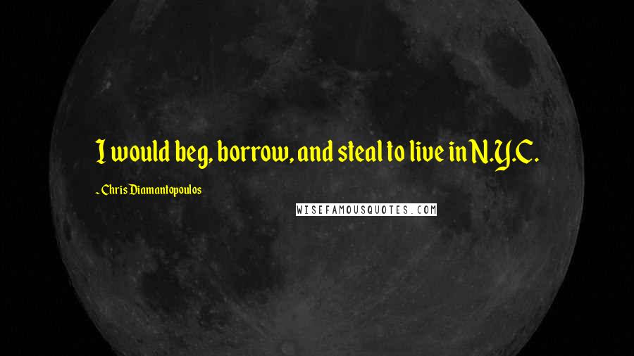 Chris Diamantopoulos Quotes: I would beg, borrow, and steal to live in N.Y.C.
