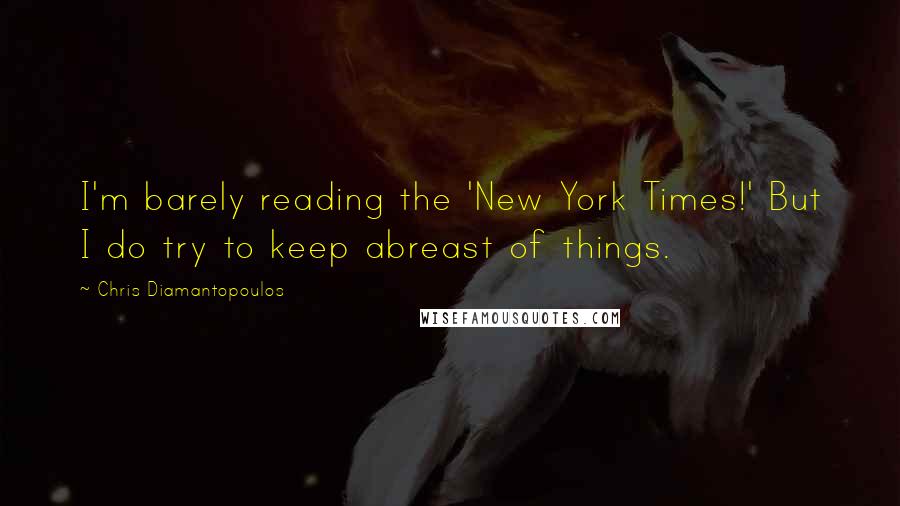 Chris Diamantopoulos Quotes: I'm barely reading the 'New York Times!' But I do try to keep abreast of things.