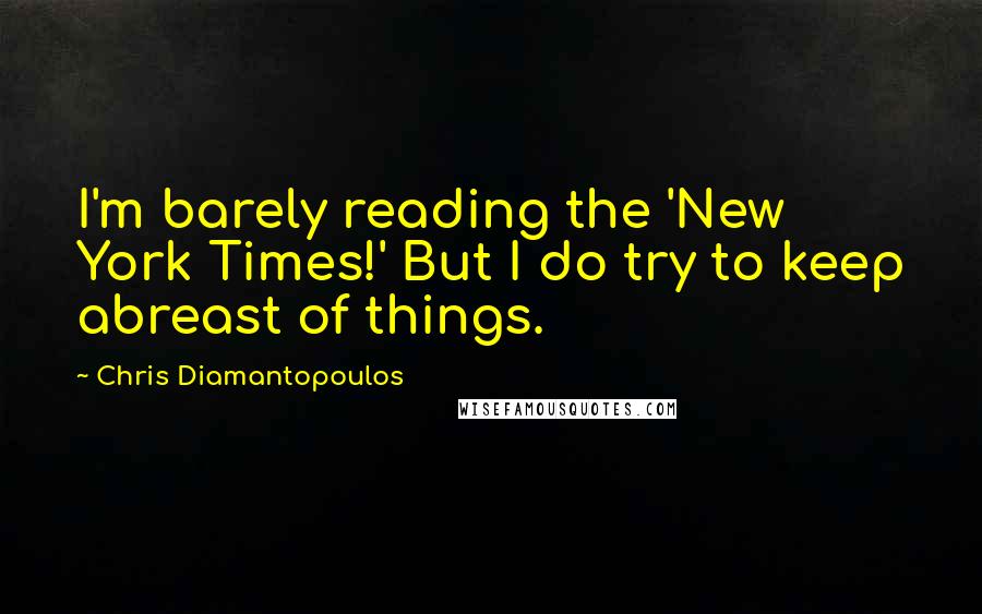 Chris Diamantopoulos Quotes: I'm barely reading the 'New York Times!' But I do try to keep abreast of things.