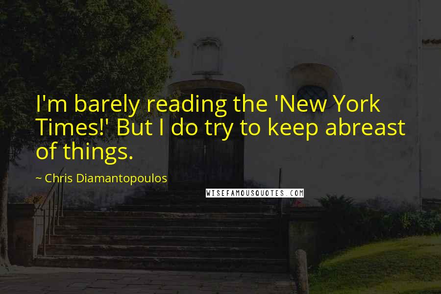 Chris Diamantopoulos Quotes: I'm barely reading the 'New York Times!' But I do try to keep abreast of things.