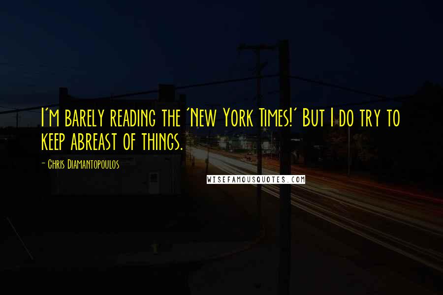 Chris Diamantopoulos Quotes: I'm barely reading the 'New York Times!' But I do try to keep abreast of things.