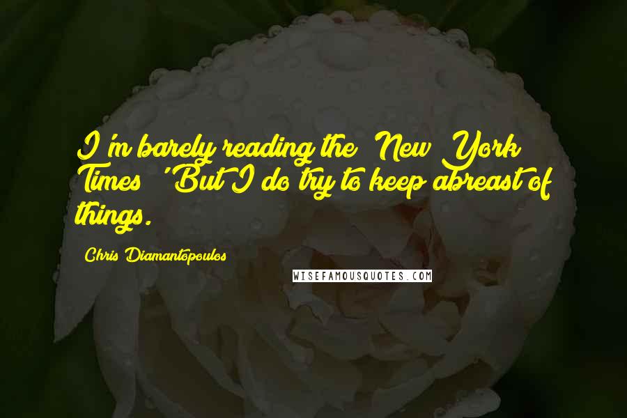 Chris Diamantopoulos Quotes: I'm barely reading the 'New York Times!' But I do try to keep abreast of things.