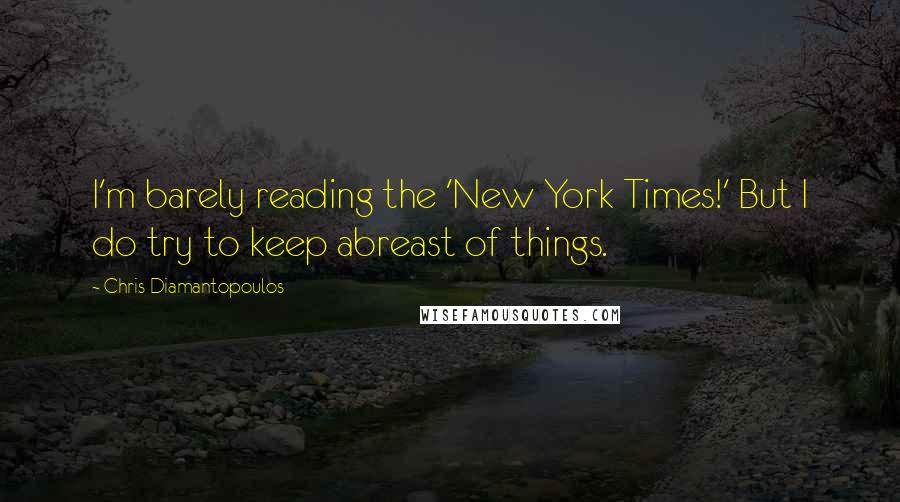 Chris Diamantopoulos Quotes: I'm barely reading the 'New York Times!' But I do try to keep abreast of things.