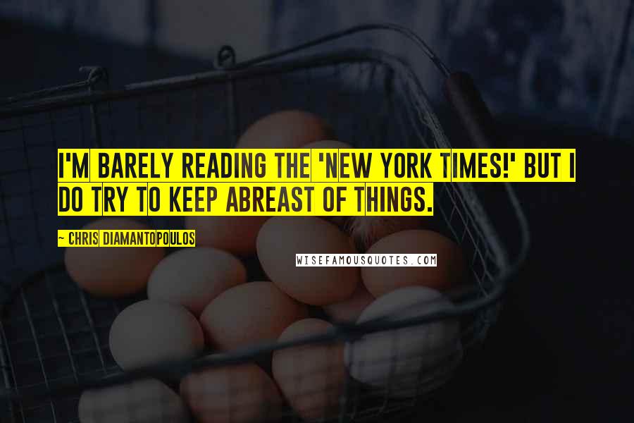 Chris Diamantopoulos Quotes: I'm barely reading the 'New York Times!' But I do try to keep abreast of things.