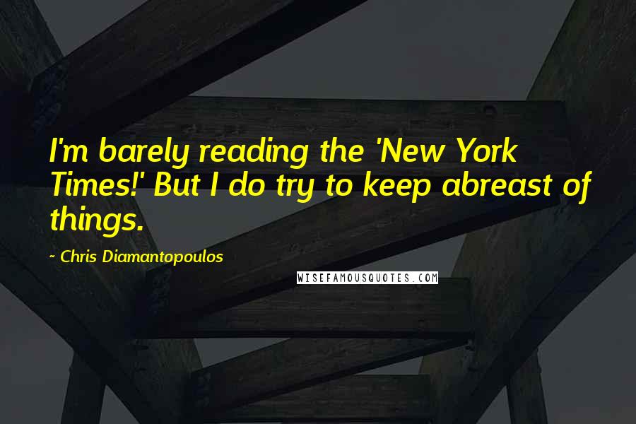 Chris Diamantopoulos Quotes: I'm barely reading the 'New York Times!' But I do try to keep abreast of things.