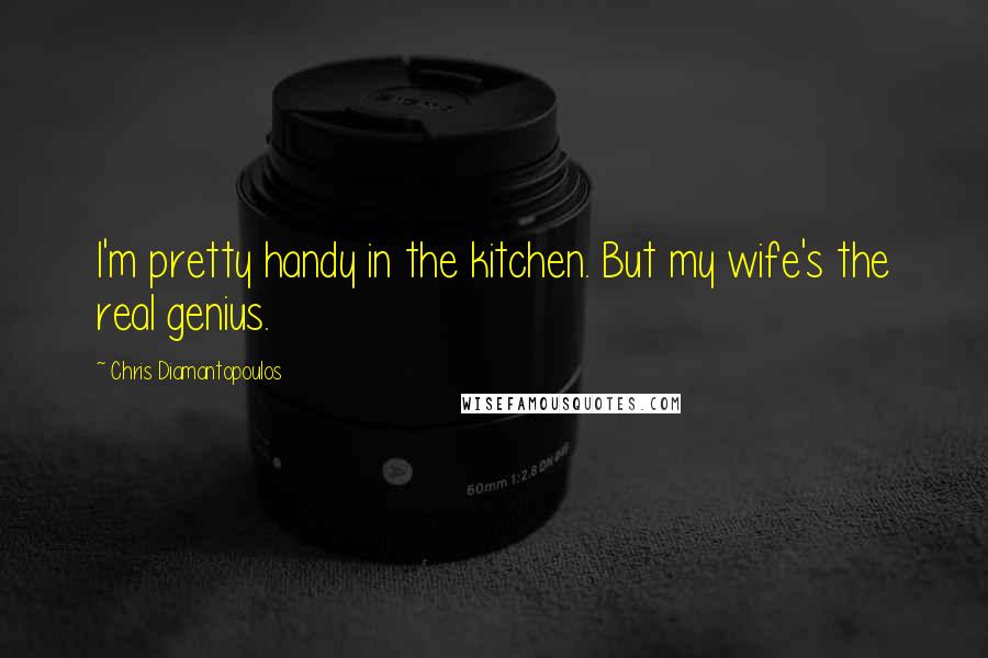 Chris Diamantopoulos Quotes: I'm pretty handy in the kitchen. But my wife's the real genius.