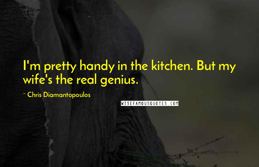 Chris Diamantopoulos Quotes: I'm pretty handy in the kitchen. But my wife's the real genius.