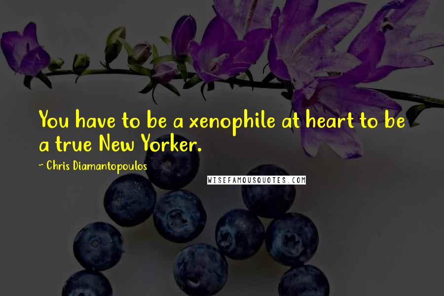 Chris Diamantopoulos Quotes: You have to be a xenophile at heart to be a true New Yorker.