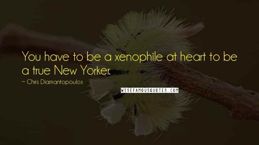 Chris Diamantopoulos Quotes: You have to be a xenophile at heart to be a true New Yorker.