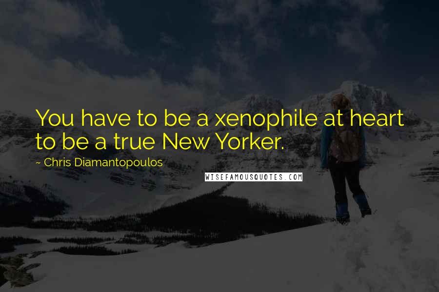 Chris Diamantopoulos Quotes: You have to be a xenophile at heart to be a true New Yorker.