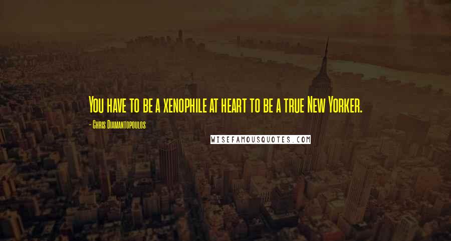 Chris Diamantopoulos Quotes: You have to be a xenophile at heart to be a true New Yorker.