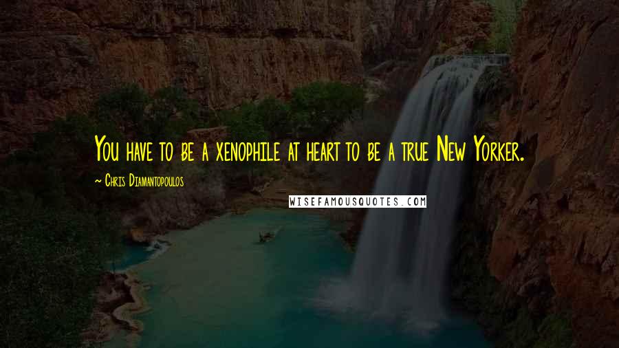 Chris Diamantopoulos Quotes: You have to be a xenophile at heart to be a true New Yorker.