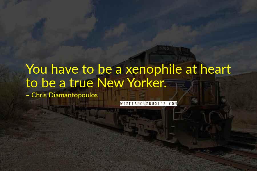 Chris Diamantopoulos Quotes: You have to be a xenophile at heart to be a true New Yorker.