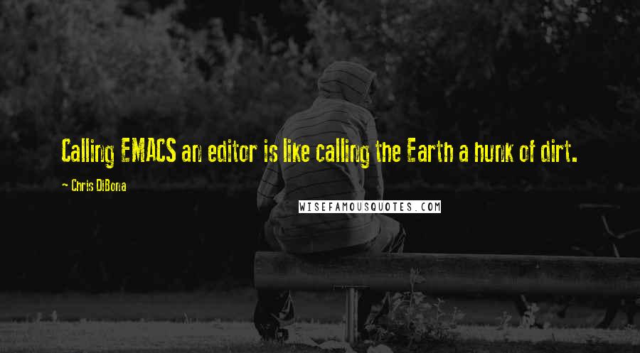 Chris DiBona Quotes: Calling EMACS an editor is like calling the Earth a hunk of dirt.