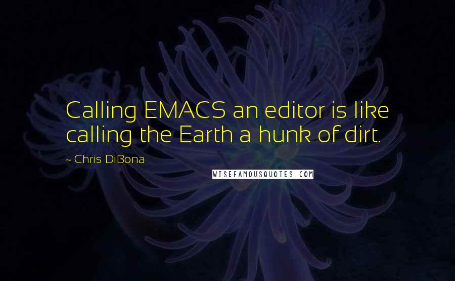 Chris DiBona Quotes: Calling EMACS an editor is like calling the Earth a hunk of dirt.