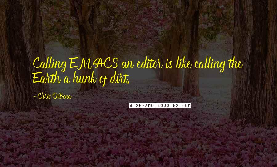 Chris DiBona Quotes: Calling EMACS an editor is like calling the Earth a hunk of dirt.