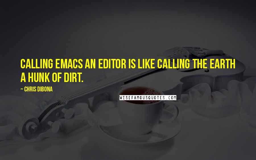 Chris DiBona Quotes: Calling EMACS an editor is like calling the Earth a hunk of dirt.